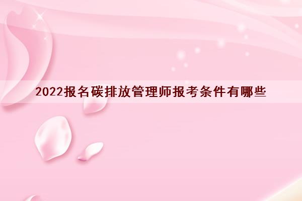2022报名碳排放管理师报考条件有哪些