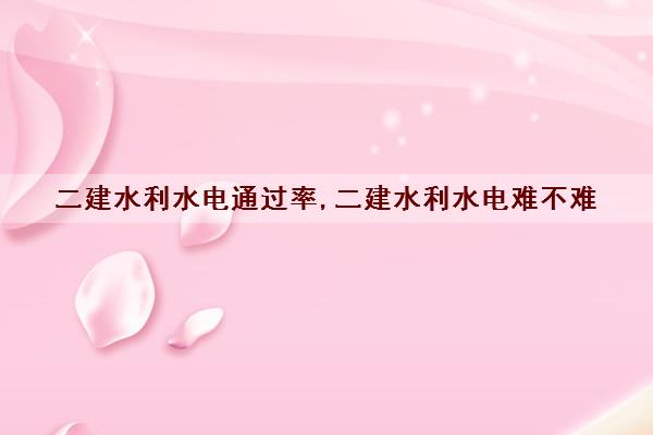 二建水利水电***,二建水利水电难不难 二建水利水电***,二建水利水电难不难