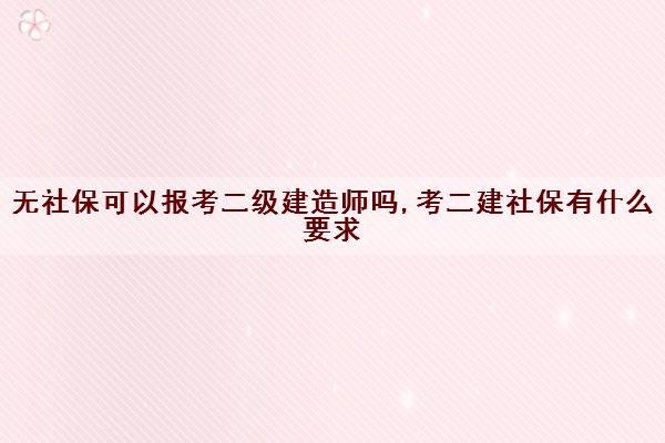 无社保可以报考二级建造师吗,考二建社保有什么要求