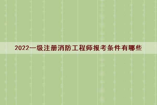 2022一级注册消防工程师报考条件有哪些