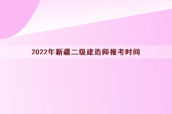 2022年新疆二级建造师报考时间