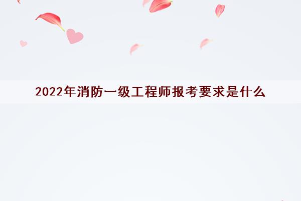 2022年消防一级工程师报考要求是什么