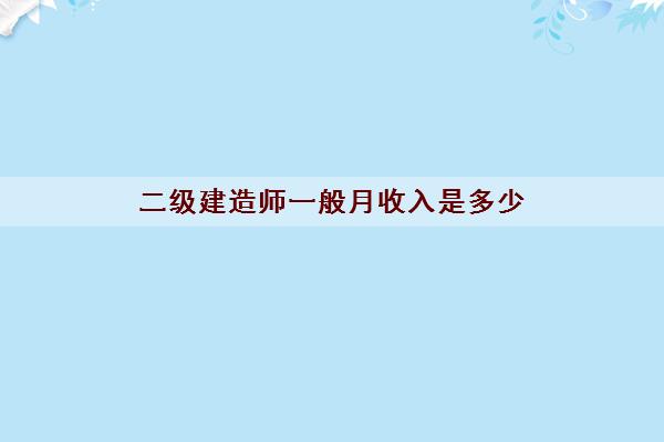 二级建造师一般月收入是多少