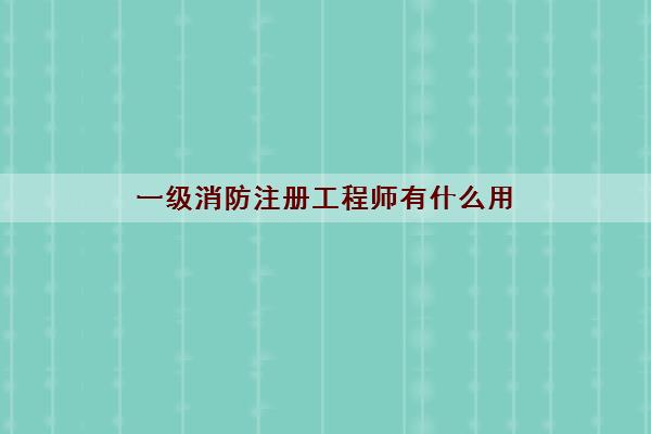 一级消防注册工程师有什么用