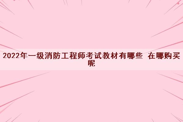 2022年一级消防工程师考试教材有哪些 在哪购买呢
