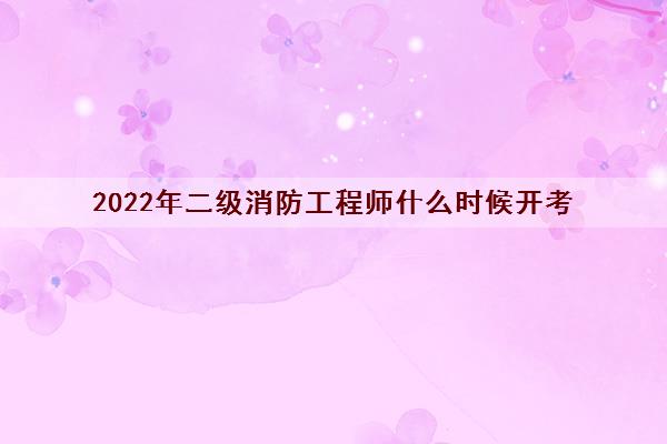2022年二级消防工程师什么时候开考