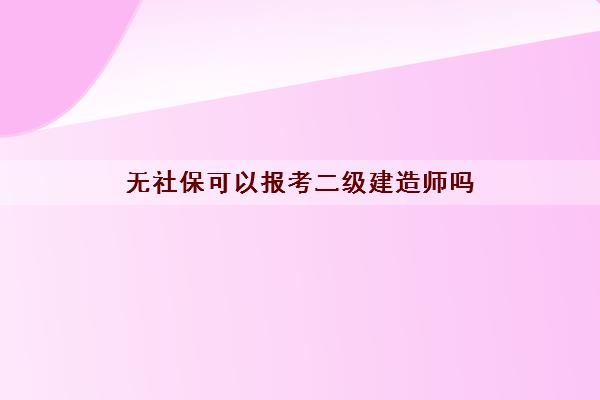 无社保可以报考二级建造师吗 无社保可以报考二级建造师吗