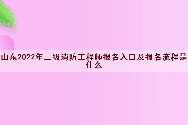 山东2022年二级消防工程师报名入口及报名流程是什么