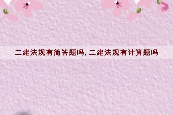 二建法规有简答题吗,二建法规有计算题吗