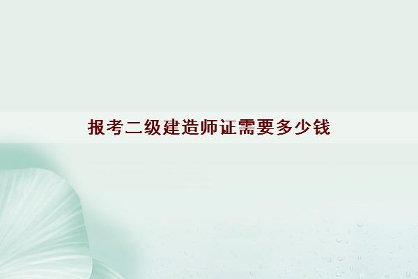 报考二级建造师证需要多少钱