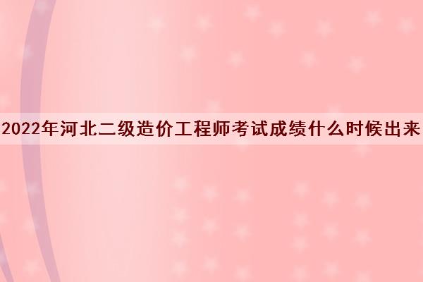 2022年河北二级造价工程师考试成绩什么时候出来