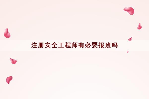 注册安全工程师有必要报班吗