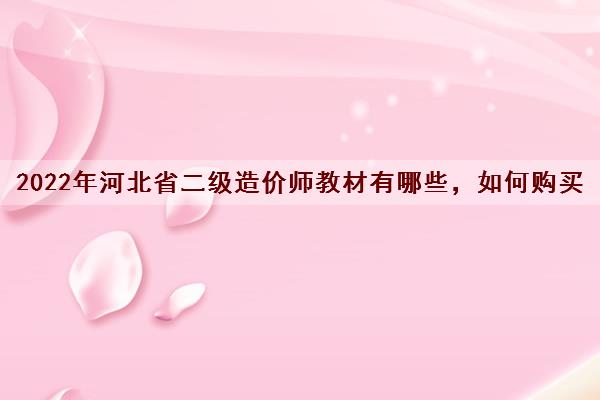 2022年河北省二级造价师教材有哪些,如何购买 2022年河北省二级造价师教材有哪些,如何购买