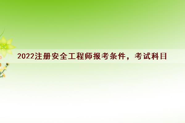 2022注册安全工程师报考条件，考试科目