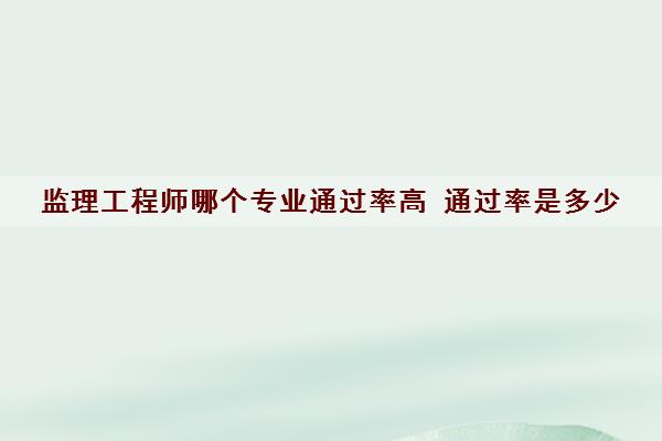 监理工程师哪个专业***高 ***是多少