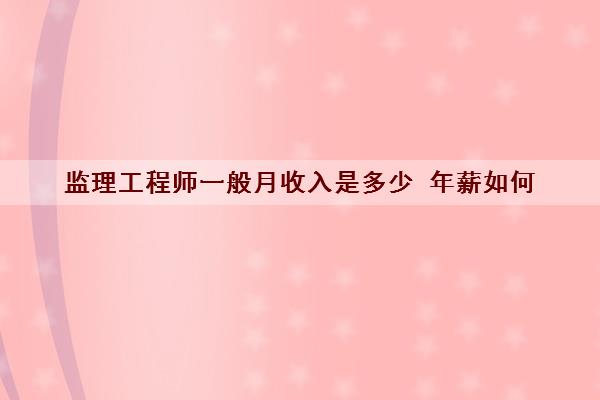 监理工程师一般月收入是多少 年薪如何 监理工程师一般月收入是多少 年薪如何