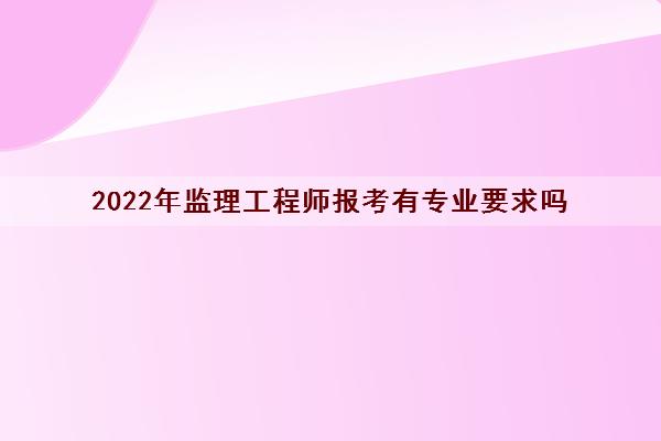 2022年监理工程师报考有专业要求吗