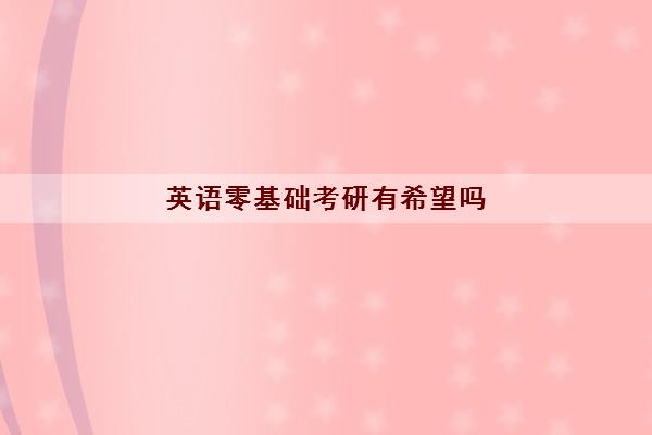英语零基础考研有希望吗 英语零基础考研有希望吗