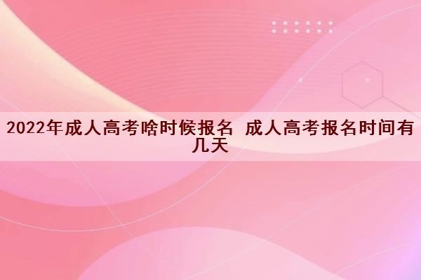 2022年成人高考啥时候报名 成人高考报名时间有几天