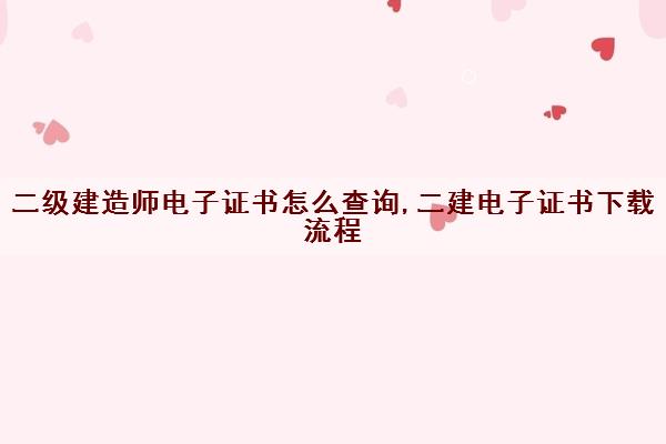 二级建造师电子证书怎么查询,二建电子证书下载流程