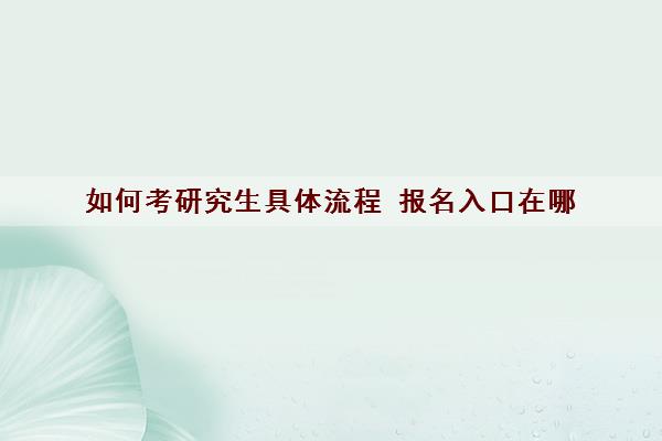 如何考研究生具体流程 报名入口在哪