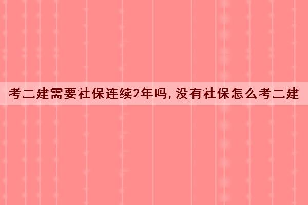 考二建需要社保连续2年吗,没有社保怎么考二建