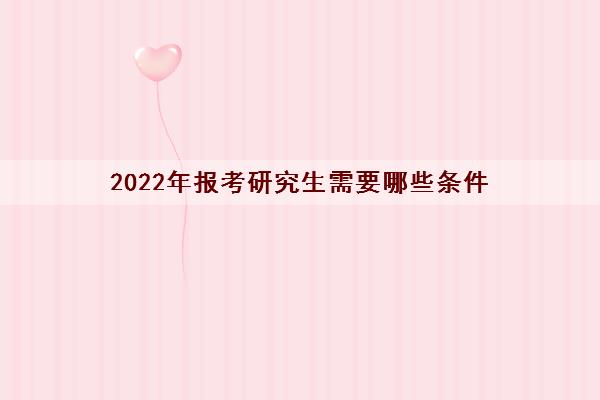 2022年报考研究生需要哪些条件