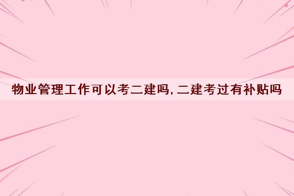 物业管理工作可以考二建吗,二建考过有补贴吗