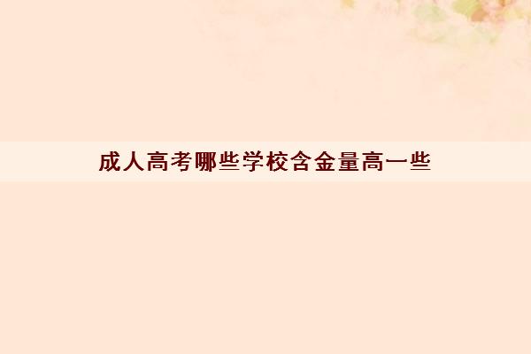 成人高考哪些学校含金量高一些 成人高考哪些学校含金量高一些