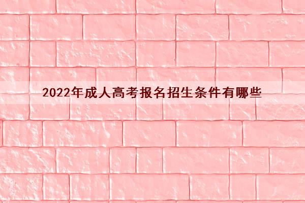2022年成人高考报名招生条件有哪些