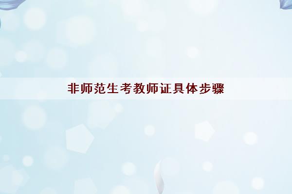 非师范生考教师证具体步骤 非师范生考教师证具体步骤