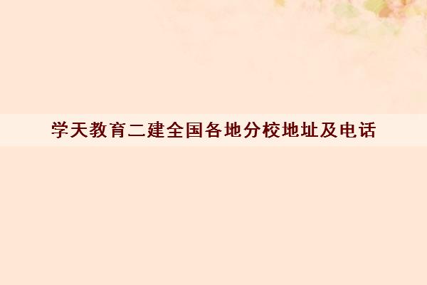 学天教育二建全国各地分校地址及电话 学天教育二建全国各地分校地址及电话