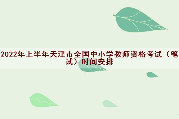2022年上半年天津市全国中小学教师资格考试（笔试）时间安排