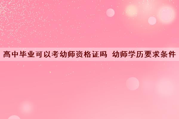 高中毕业可以考幼师资格证吗 幼师学历要求条件