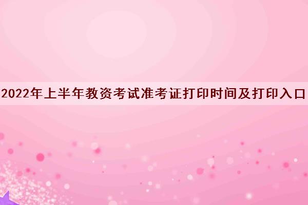 2022年上半年教资考试准考证打印时间及打印入口