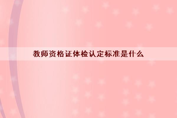 教师资格证体检认定标准是什么