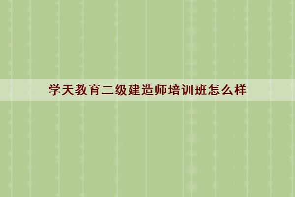 学天教育二级建造师培训班怎么样