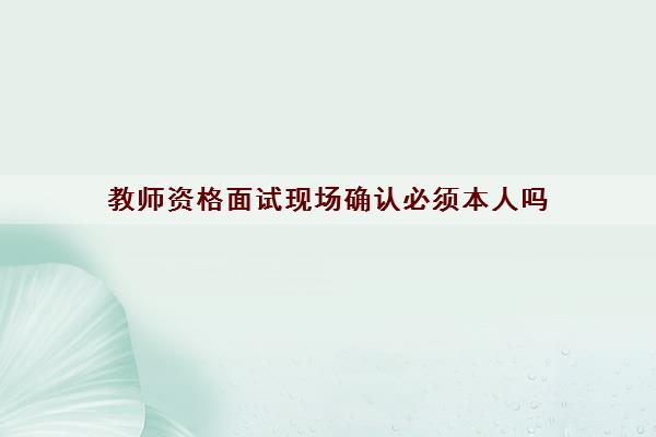 教师资格面试现场确认必须本人吗