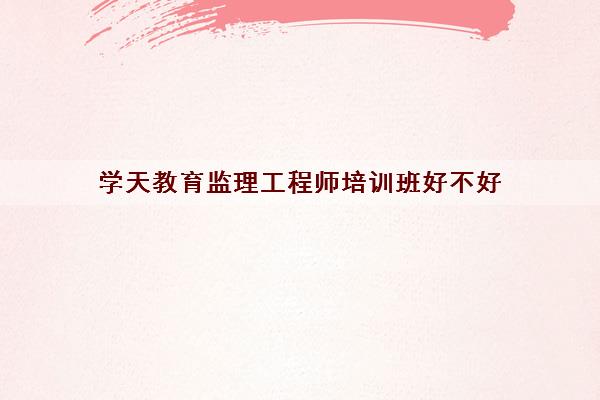 学天教育监理工程师培训班好不好