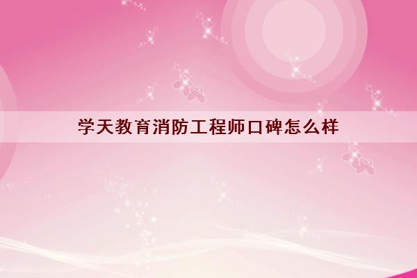 学天教育消防工程师口碑怎么样