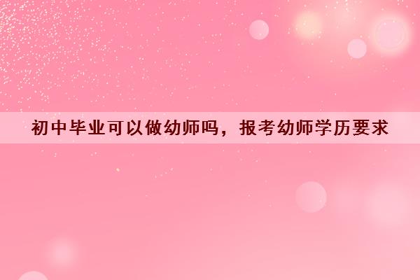 初中毕业可以做幼师吗，报考幼师学历要求