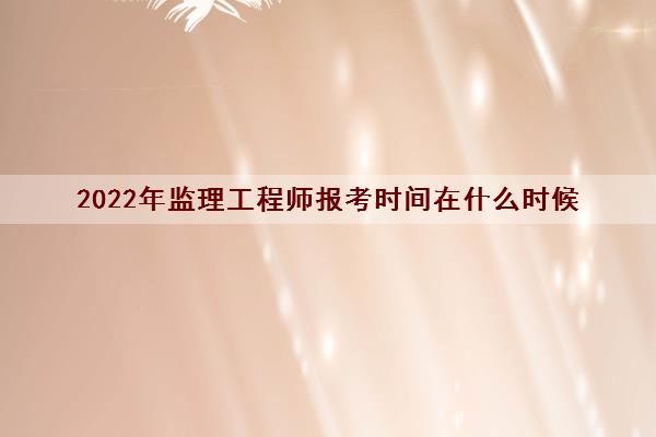 2022年监理工程师报考时间在什么时候