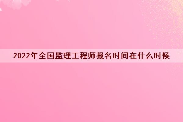 2022年全国监理工程师报名时间在什么时候
