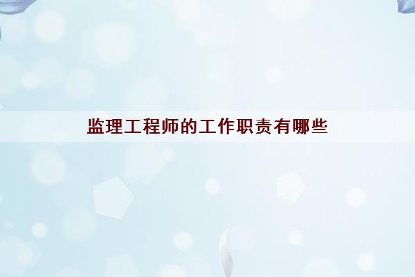 监理工程师的工作职责有哪些 监理工程师的工作职责有哪些