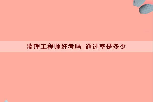 监理工程师好考吗 ***是多少 监理工程师好考吗 ***是多少