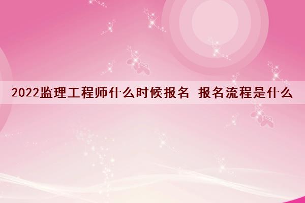2022监理工程师什么时候报名 报名流程是什么