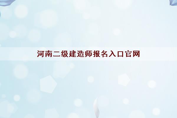 河南二级建造师报名入口官网 河南二级建造师报名入口官网