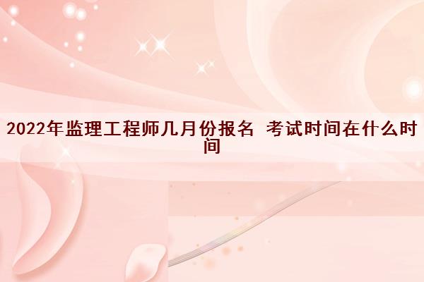 2022年监理工程师几月份报名 考试时间在什么时间