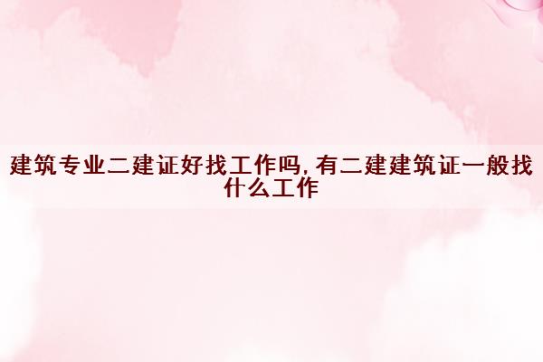 建筑专业二建证好找工作吗,有二建建筑证一般找什么工作