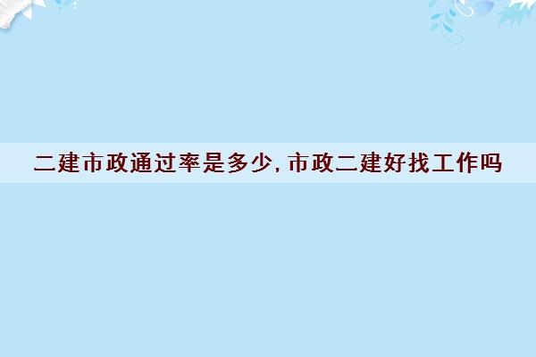 二建市政***是多少,市政二建好找工作吗